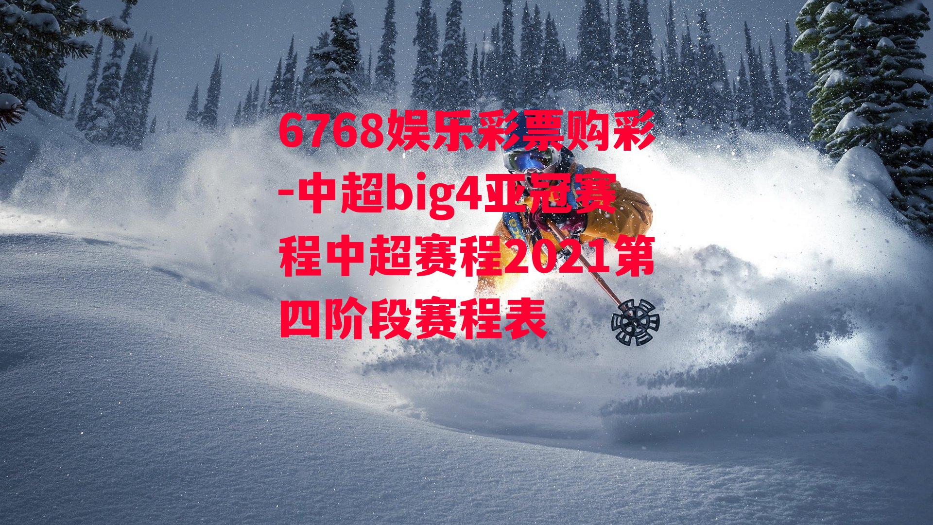 6768娱乐彩票购彩-中超big4亚冠赛程中超赛程2021第四阶段赛程表