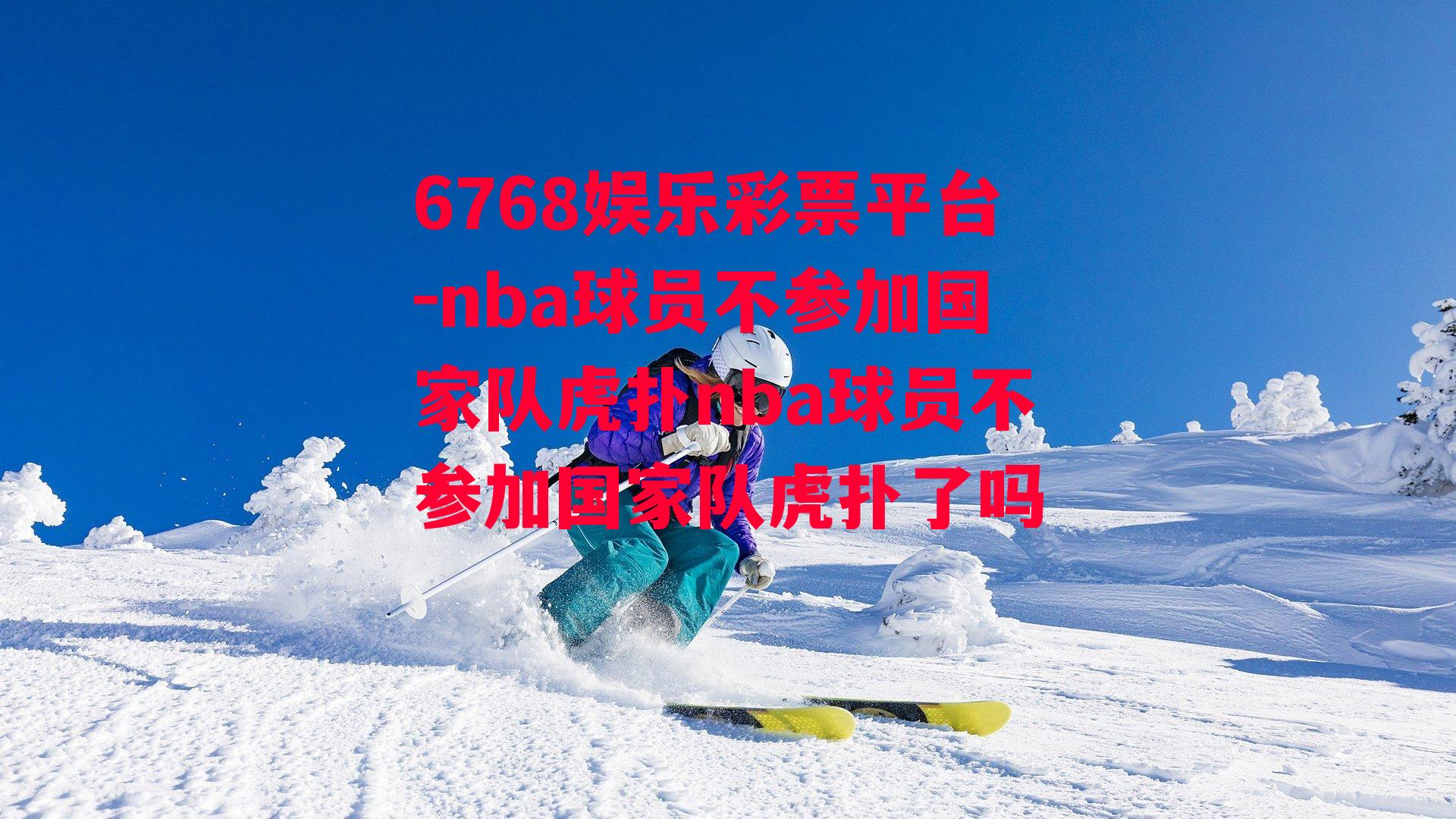 6768娱乐彩票平台-nba球员不参加国家队虎扑nba球员不参加国家队虎扑了吗